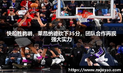 快船胜鹈鹕，莱昂纳德砍下35分，团队合作再现强大实力