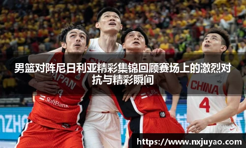 男篮对阵尼日利亚精彩集锦回顾赛场上的激烈对抗与精彩瞬间