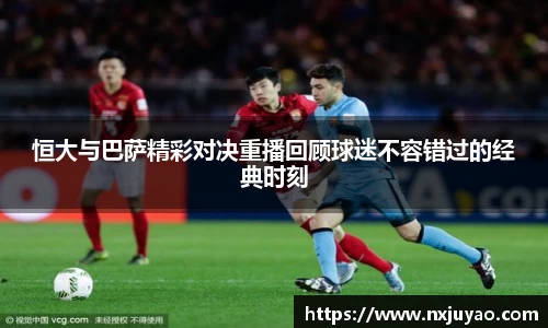 恒大与巴萨精彩对决重播回顾球迷不容错过的经典时刻