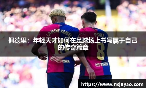 佩德里：年轻天才如何在足球场上书写属于自己的传奇篇章