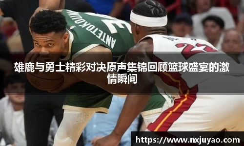 雄鹿与勇士精彩对决原声集锦回顾篮球盛宴的激情瞬间