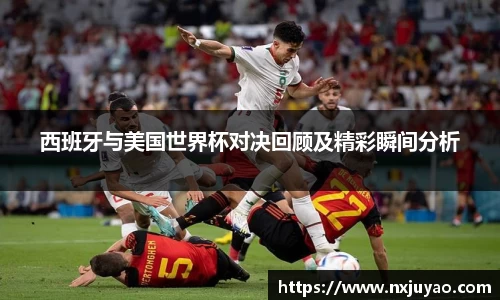 西班牙与美国世界杯对决回顾及精彩瞬间分析