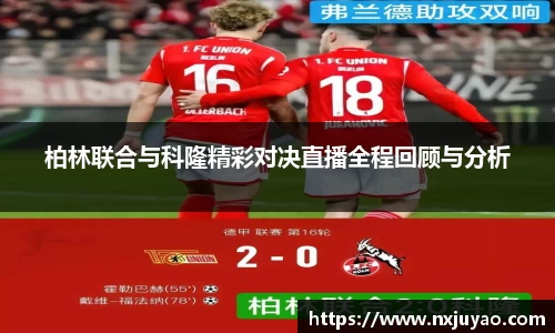 柏林联合与科隆精彩对决直播全程回顾与分析