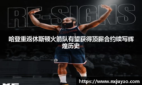 哈登重返休斯顿火箭队有望获得顶薪合约续写辉煌历史