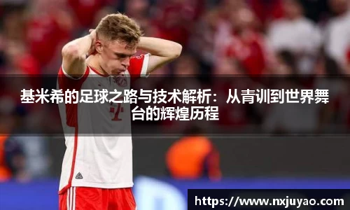 基米希的足球之路与技术解析：从青训到世界舞台的辉煌历程