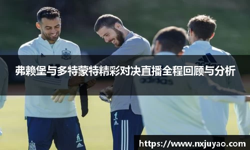 弗赖堡与多特蒙特精彩对决直播全程回顾与分析