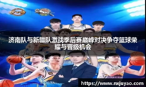济南队与新疆队激战季后赛巅峰对决争夺篮球荣耀与晋级机会