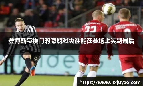 登博斯与挨门的激烈对决谁能在赛场上笑到最后