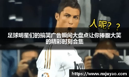 足球明星们的搞笑广告瞬间大盘点让你捧腹大笑的精彩时刻合集