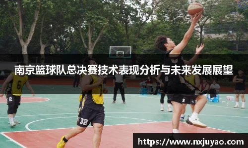 南京篮球队总决赛技术表现分析与未来发展展望