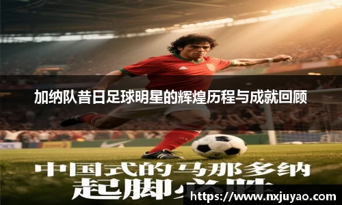 加纳队昔日足球明星的辉煌历程与成就回顾