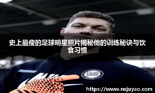 史上最瘦的足球明星照片揭秘他的训练秘诀与饮食习惯