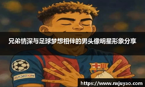 兄弟情深与足球梦想相伴的男头像明星形象分享
