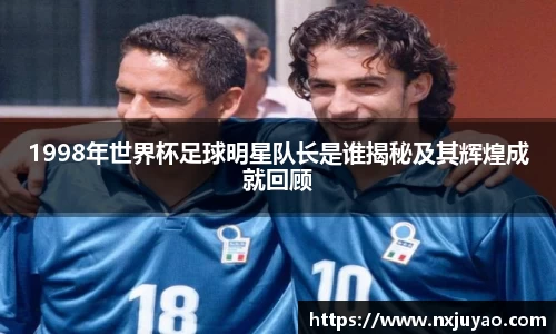 1998年世界杯足球明星队长是谁揭秘及其辉煌成就回顾