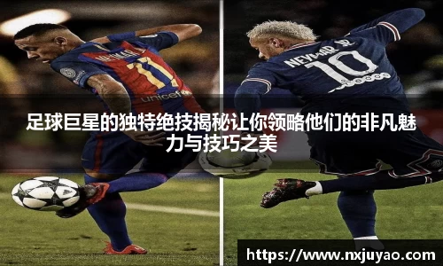 足球巨星的独特绝技揭秘让你领略他们的非凡魅力与技巧之美