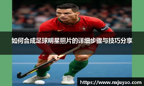 如何合成足球明星照片的详细步骤与技巧分享