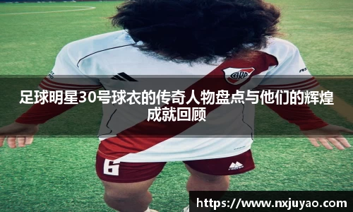 足球明星30号球衣的传奇人物盘点与他们的辉煌成就回顾